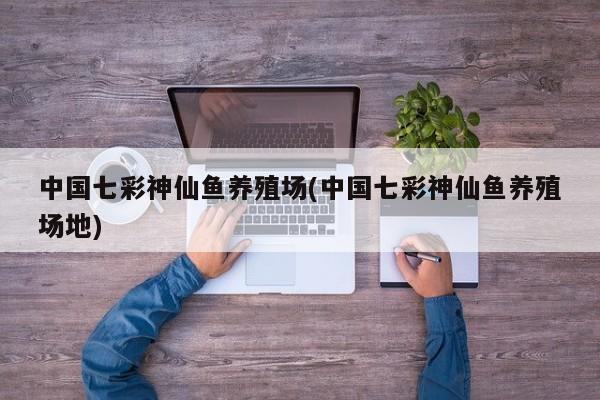 中国七彩神仙鱼养殖场(中国七彩神仙鱼养殖场地) 第1张