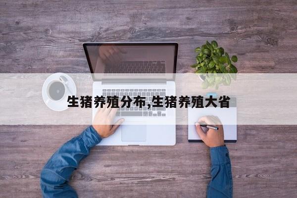 生猪养殖分布,生猪养殖大省