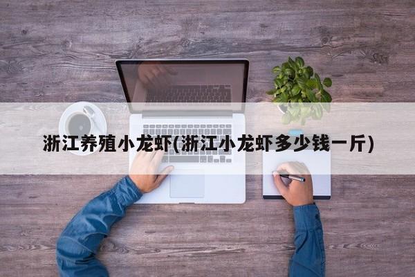 浙江养殖小龙虾(浙江小龙虾多少钱一斤) 第1张