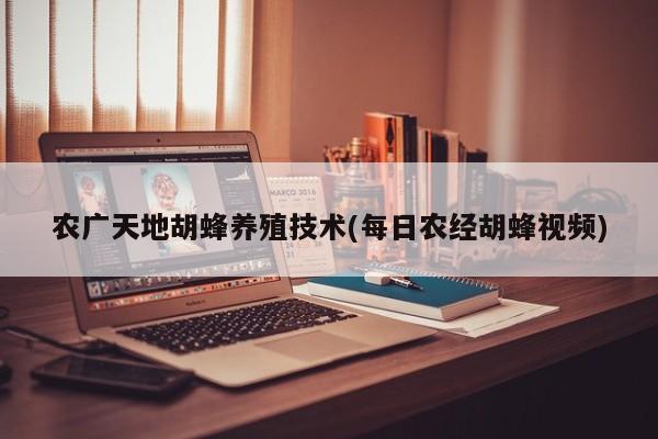 农广天地胡蜂养殖技术(每日农经胡蜂视频)