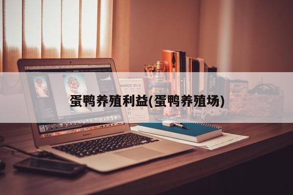 蛋鸭养殖利益(蛋鸭养殖场)