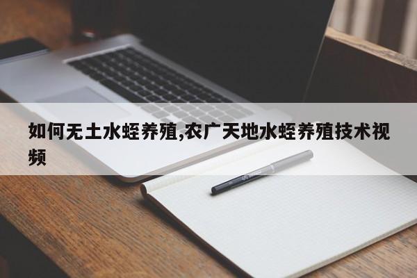 如何无土水蛭养殖,农广天地水蛭养殖技术视频