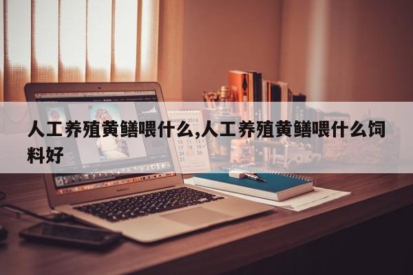 人工养殖黄鳝喂什么,人工养殖黄鳝喂什么饲料好