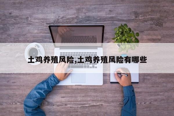 土鸡养殖风险,土鸡养殖风险有哪些