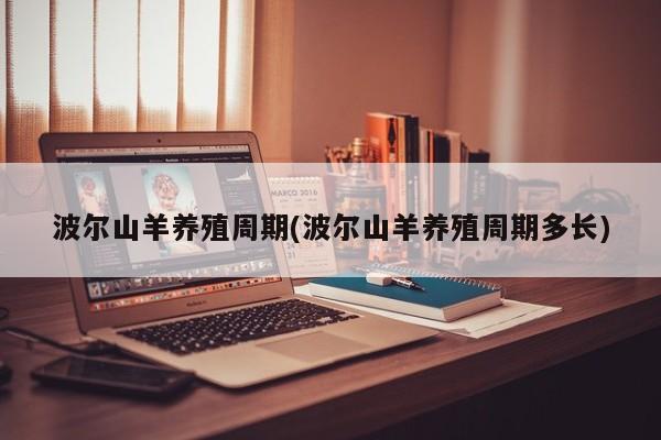 波尔山羊养殖周期(波尔山羊养殖周期多长) 第1张
