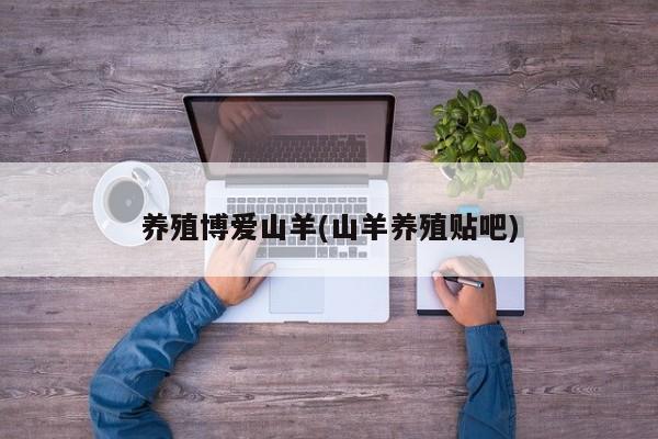 养殖博爱山羊(山羊养殖贴吧)