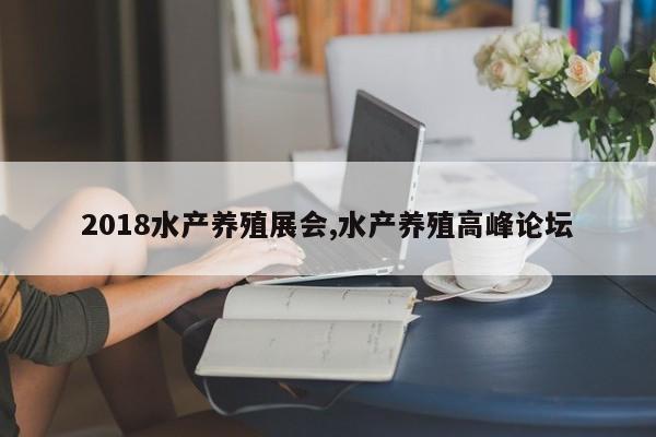 2018水产养殖展会,水产养殖高峰论坛