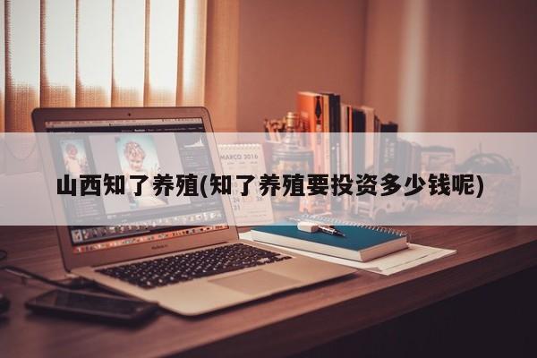 山西知了养殖(知了养殖要投资多少钱呢)