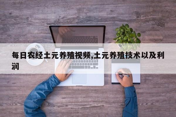 每日农经土元养殖视频,土元养殖技术以及利润