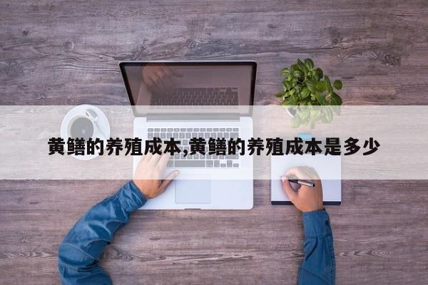黄鳝的养殖成本,黄鳝的养殖成本是多少 第1张