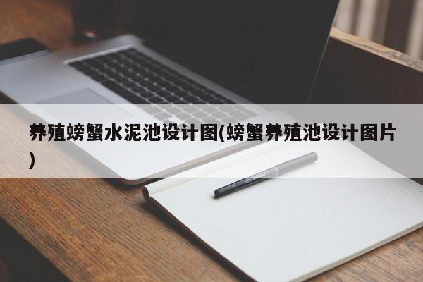 养殖螃蟹水泥池设计图(螃蟹养殖池设计图片)
