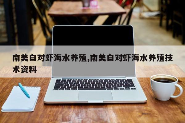 南美白对虾海水养殖,南美白对虾海水养殖技术资料