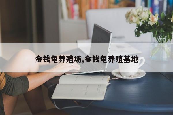 金钱龟养殖场,金钱龟养殖基地