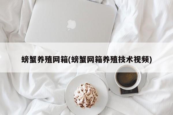 螃蟹养殖网箱(螃蟹网箱养殖技术视频)
