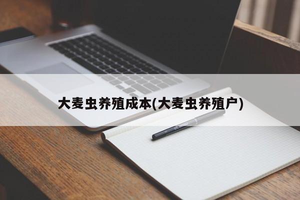 大麦虫养殖成本(大麦虫养殖户)