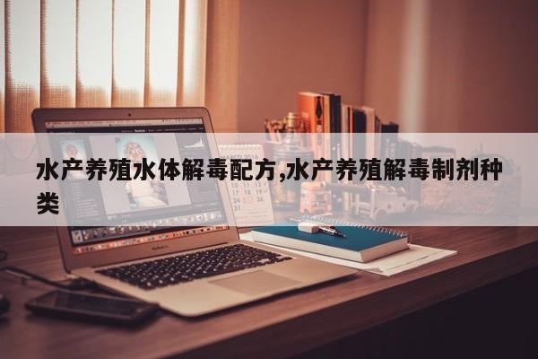 水产养殖水体解毒配方,水产养殖解毒制剂种类